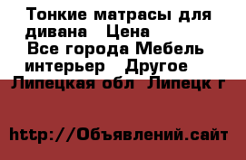 Тонкие матрасы для дивана › Цена ­ 2 295 - Все города Мебель, интерьер » Другое   . Липецкая обл.,Липецк г.